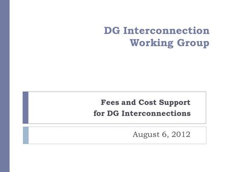 DG Interconnection Working Group Fees and Cost Support for DG Interconnections August 6, 2012.