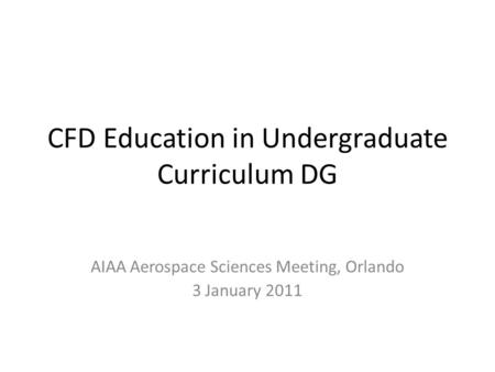 CFD Education in Undergraduate Curriculum DG AIAA Aerospace Sciences Meeting, Orlando 3 January 2011.