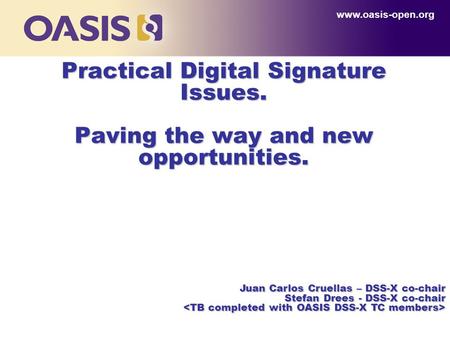 Practical Digital Signature Issues. Paving the way and new opportunities. www.oasis-open.org Juan Carlos Cruellas – DSS-X co-chair Stefan Drees - DSS-X.