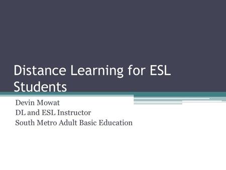 Distance Learning for ESL Students Devin Mowat DL and ESL Instructor South Metro Adult Basic Education.