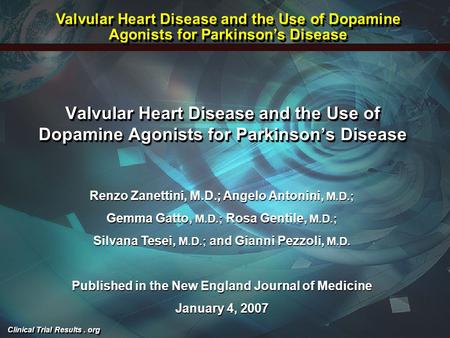 Clinical Trial Results. org Valvular Heart Disease and the Use of Dopamine Agonists for Parkinson’s Disease Renzo Zanettini, M.D.; Angelo Antonini, M.D.;