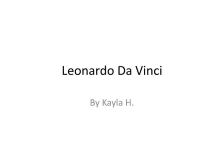 Leonardo Da Vinci By Kayla H..