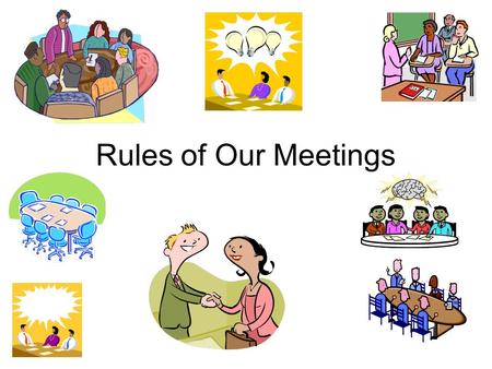 Rules of Our Meetings. One person talking at a time.