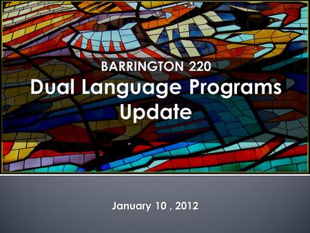 January 10, 2012. `  Review of Dual Language  Rationale for Language Programs  Dual Language Test Scores  Lessons Learned  Current Status  Into.