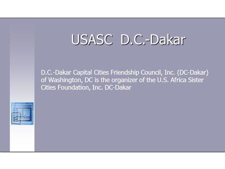 D.C.-Dakar Capital Cities Friendship Council, Inc. (DC-Dakar) of Washington, DC is the organizer of the U.S. Africa Sister Cities Foundation, Inc. DC-Dakar.