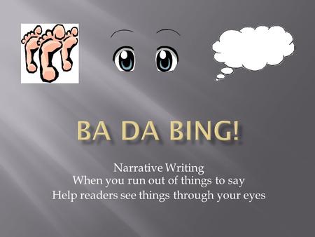 Narrative Writing When you run out of things to say Help readers see things through your eyes.