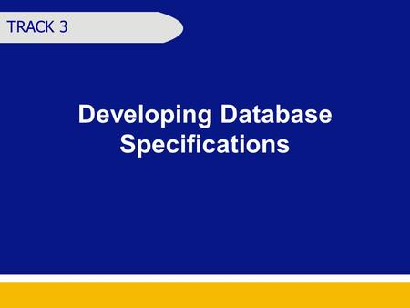 Developing Database Specifications TRACK 3. Learning Objectives At the end of the session, the participants should be able to Identify the information.