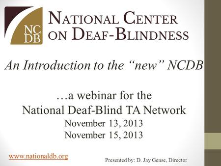 Www.nationaldb.org An Introduction to the “new” NCDB …a webinar for the National Deaf-Blind TA Network November 13, 2013 November 15, 2013 Presented by: