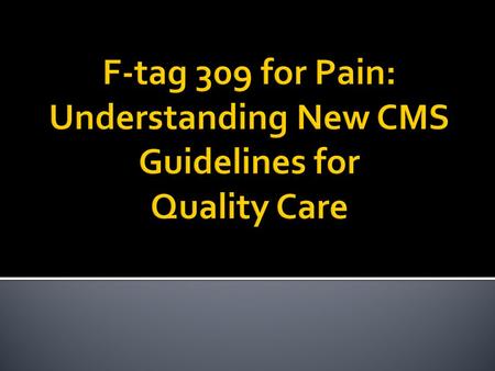  Understand the new F-tag for Pain 309  Identify ways to meet criteria for quality of care as it relates to pain  Screening & assessing for pain 