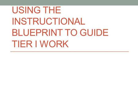 USING THE INSTRUCTIONAL BLUEPRINT TO GUIDE TIER I WORK.