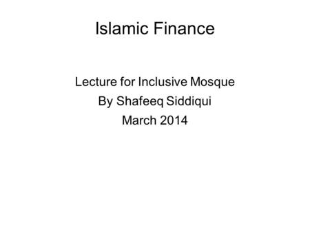 Islamic Finance Lecture for Inclusive Mosque By Shafeeq Siddiqui March 2014.