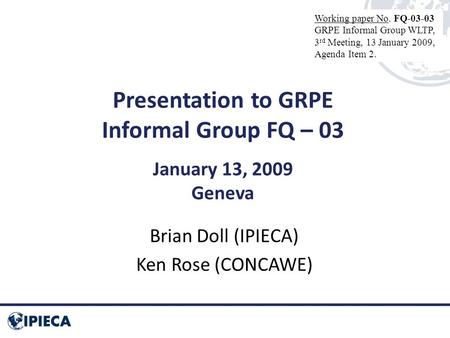 Presentation to GRPE Informal Group FQ – 03 January 13, 2009 Geneva Brian Doll (IPIECA) Ken Rose (CONCAWE) Working paper No. FQ-03-03 GRPE Informal Group.