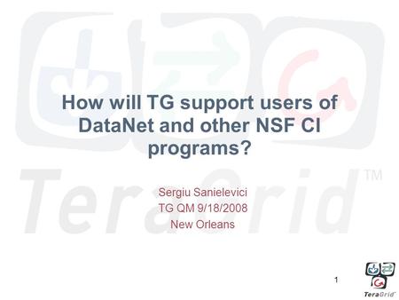 1 How will TG support users of DataNet and other NSF CI programs? Sergiu Sanielevici TG QM 9/18/2008 New Orleans.