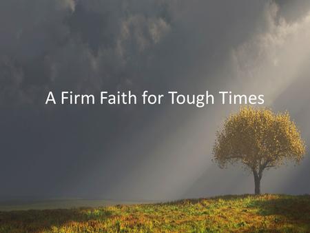 A Firm Faith for Tough Times. Last Week… Tough Times Can Make It Difficult to Get Along Tune In to Each Other Show Sympathy to Each Other Love Each Other.