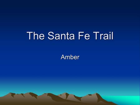 The Santa Fe Trail Amber. Santa Fe Trail 780 miles long Start in Independence and end in Santa Fe.