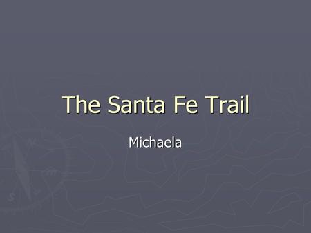 The Santa Fe Trail Michaela. Where it Starts ► The trail starts in New Mexico. ► It ends in Missouri. ► It was about 780 miles long.
