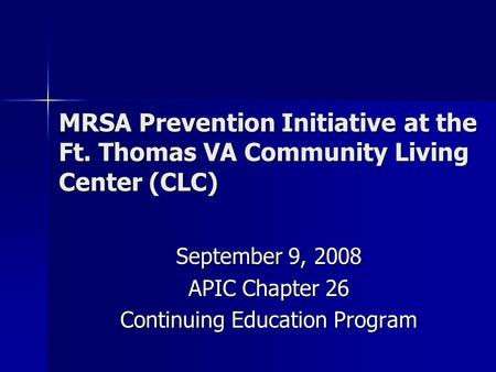 MRSA Prevention Initiative at the Ft. Thomas VA Community Living Center (CLC) September 9, 2008 APIC Chapter 26 Continuing Education Program.