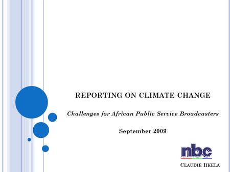 C LAUDIE I IKELA REPORTING ON CLIMATE CHANGE Challenges for African Public Service Broadcasters September 2009.