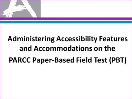 Administering Accessibility Features and Accommodations on the PARCC Paper-Based Field Test (PBT)