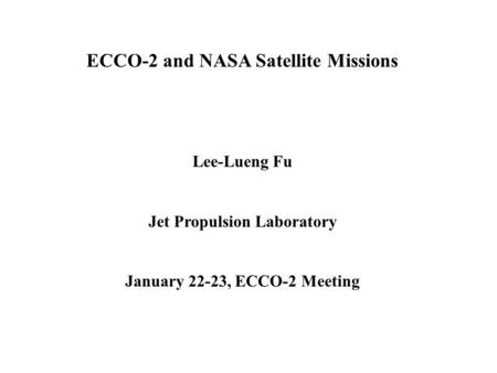 ECCO-2 and NASA Satellite Missions Lee-Lueng Fu Jet Propulsion Laboratory January 22-23, ECCO-2 Meeting.