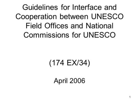 1 Guidelines for Interface and Cooperation between UNESCO Field Offices and National Commissions for UNESCO (174 EX/34) April 2006.