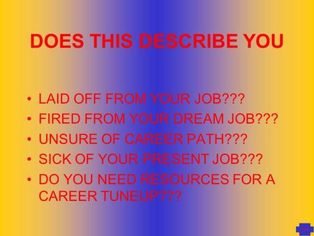 KN99 DOES THIS DESCRIBE YOU LAID OFF FROM YOUR JOB??? FIRED FROM YOUR DREAM JOB??? UNSURE OF CAREER PATH??? SICK OF YOUR PRESENT JOB??? DO YOU NEED RESOURCES.