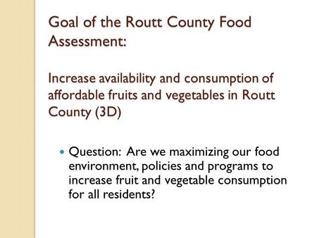Goal of the Routt County Food Assessment: Increase availability and consumption of affordable fruits and vegetables in Routt County (3D) Question: Are.