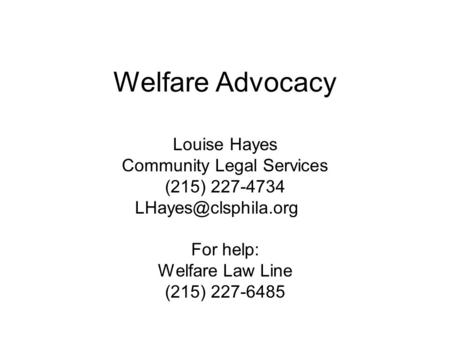 Welfare Advocacy Louise Hayes Community Legal Services (215) 227-4734 For help: Welfare Law Line (215) 227-6485.