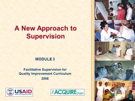 A New Approach to Supervision MODULE 3 Facilitative Supervision for Quality Improvement Curriculum 2008.