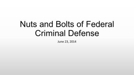 Nuts and Bolts of Federal Criminal Defense June 23, 2014.
