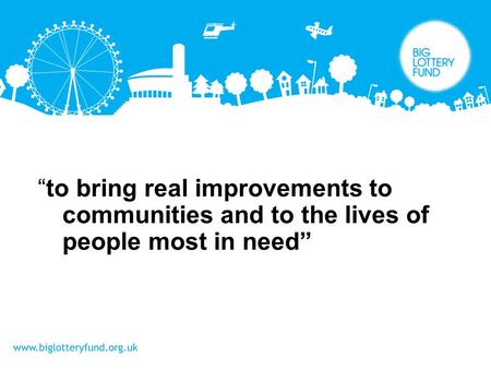 “to bring real improvements to communities and to the lives of people most in need”