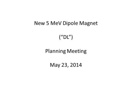 New 5 MeV Dipole Magnet (“DL”) Planning Meeting May 23, 2014.
