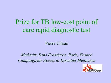 Prize for TB low-cost point of care rapid diagnostic test Pierre Chirac Médecins Sans Frontières, Paris, France Campaign for Access to Essential Medicines.