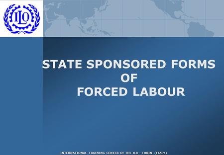 INTERNATIONAL TRAINING CENTER OF THE ILO - TURIN (ITALY) STATE SPONSORED FORMS OF FORCED LABOUR.