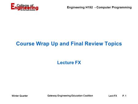 Engineering H192 - Computer Programming Gateway Engineering Education Coalition Lect FXP. 1Winter Quarter Course Wrap Up and Final Review Topics Lecture.