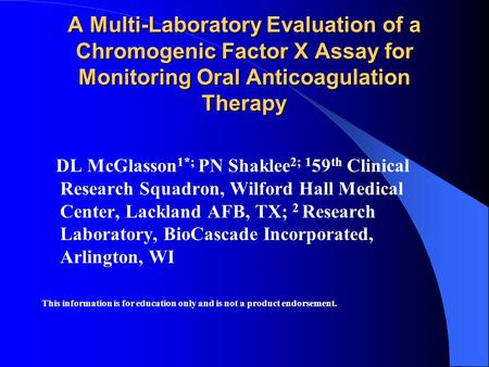 A Multi-Laboratory Evaluation of a Chromogenic Factor X Assay for Monitoring Oral Anticoagulation Therapy DL McGlasson 1*; PN Shaklee 2; 1 59 th Clinical.