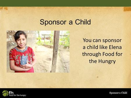 Sponsor a Child You can sponsor a child like Elena through Food for the Hungry.