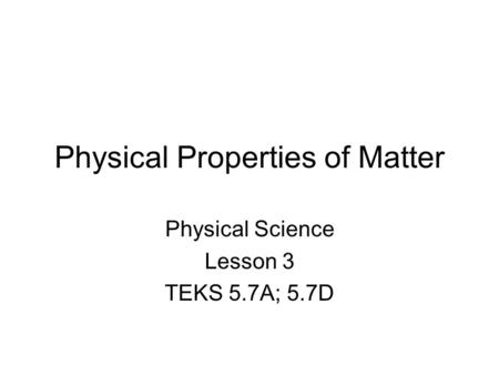 Physical Properties of Matter Physical Science Lesson 3 TEKS 5.7A; 5.7D.