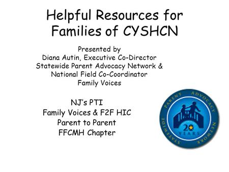 Helpful Resources for Families of CYSHCN Presented by Diana Autin, Executive Co-Director Statewide Parent Advocacy Network & National Field Co-Coordinator.