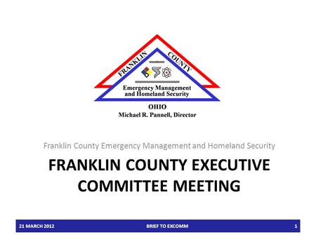 FRANKLIN COUNTY EXECUTIVE COMMITTEE MEETING Franklin County Emergency Management and Homeland Security 21 MARCH 2012BRIEF TO EXCOMM1.