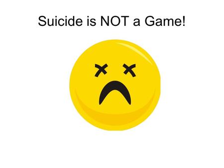Suicide is NOT a Game!. Suicide is very serious. You should ALWAYS take someone seriously if they talk about committing suicide.