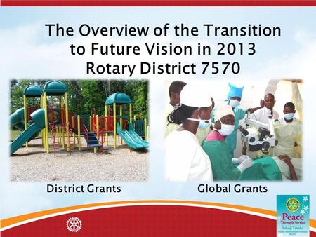 The Overview of the Transition to Future Vision in 2013 Rotary District 7570 District Grants Global Grants.