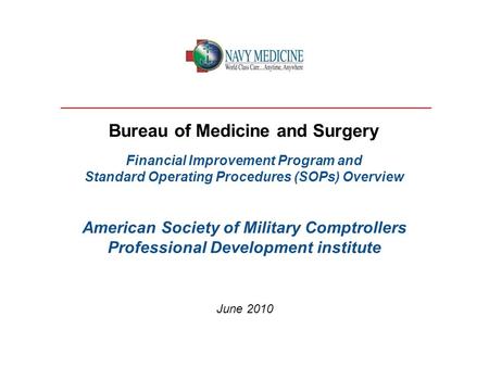 Bureau of Medicine and Surgery Financial Improvement Program and Standard Operating Procedures (SOPs) Overview American Society of Military Comptrollers.
