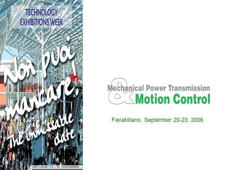 FieraMilano, September 20-23, 2006. MECHANICAL POWER TRANSMISSION & MOTION CONTROL: SOLUTIONS ON THE MOVE MECHANICAL POWER TRANSMISSION & MOTION CONTROL,