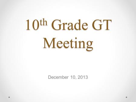 10 th Grade GT Meeting December 10, 2013. Gifted Education Program Student Directed at High School Gifted Ed Facilitator, Counselor & YOU!! Customized.