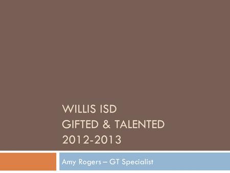 WILLIS ISD GIFTED & TALENTED 2012-2013 Amy Rogers – GT Specialist.