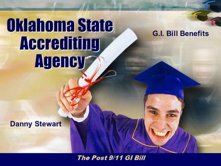 Oklahoma State Accrediting Agency The Post 9/11 GI Bill Danny Stewart G.I. Bill Benefits.