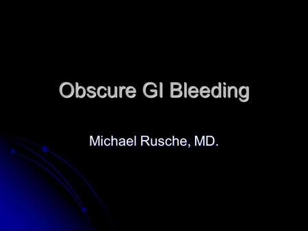 Obscure GI Bleeding Michael Rusche, MD.. Obscure GI Bleeding: Overview Definitions Definitions Epidemiology Epidemiology Cost Cost Etiology Etiology.