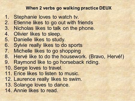 When 2 verbs go walking practice DEUX 1.Stephanie loves to watch tv. 2.Etienne likes to go out with friends 3.Nicholas likes to talk on the phone. 4.Olivier.