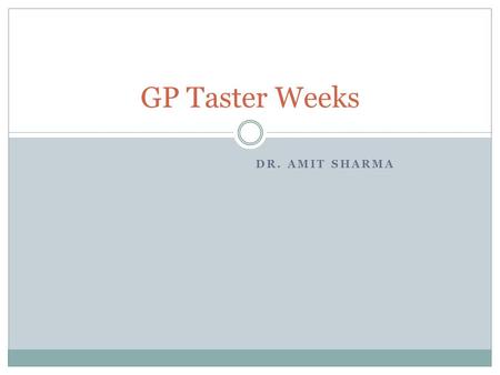 DR. AMIT SHARMA GP Taster Weeks. GP Taster Weeks- What does it mean? 1 week spent in your future ST3 practice during each 6 month hospital placement Taken.